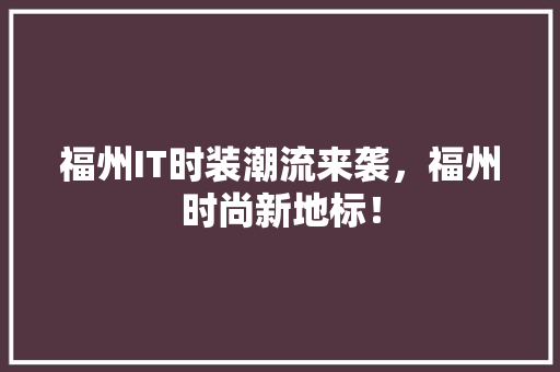 福州IT时装潮流来袭，福州时尚新地标！ 网站开发