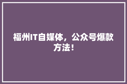 福州IT自媒体，公众号爆款方法！ 英文谷歌算法