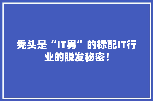 秃头是“IT男”的标配IT行业的脱发秘密！