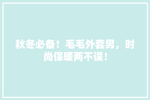 秋冬必备！毛毛外套男，时尚保暖两不误！