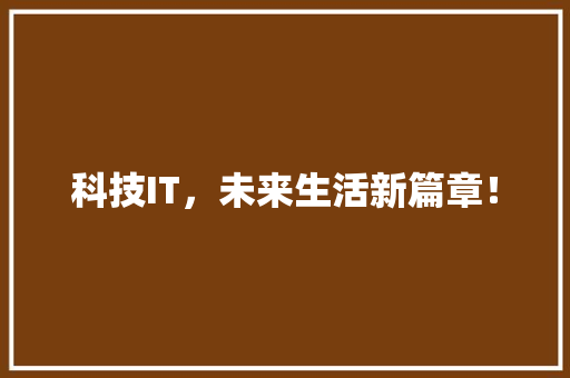科技IT，未来生活新篇章！