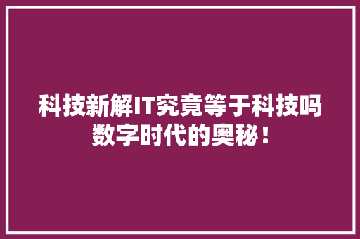 科技新解IT究竟等于科技吗数字时代的奥秘！ 小程序开发