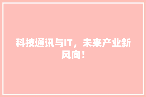 科技通讯与IT，未来产业新风向！ 网站开发