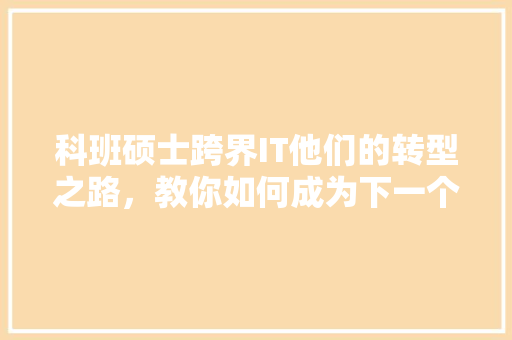 科班硕士跨界IT他们的转型之路，教你如何成为下一个爆款人才！