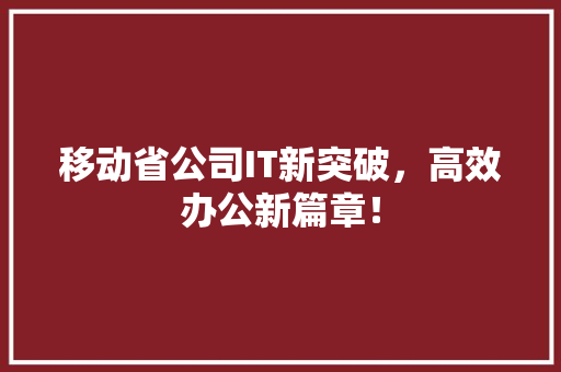 移动省公司IT新突破，高效办公新篇章！ 网站开发