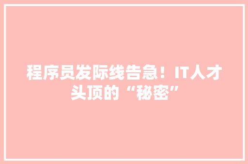 程序员发际线告急！IT人才头顶的“秘密”