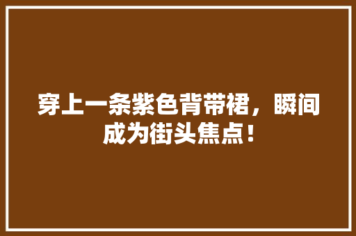 穿上一条紫色背带裙，瞬间成为街头焦点！