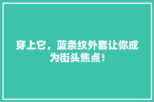 穿上它，蓝条纹外套让你成为街头焦点！