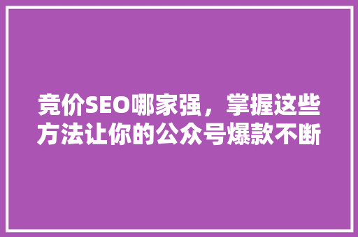 竞价SEO哪家强，掌握这些方法让你的公众号爆款不断