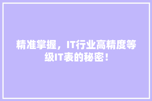 精准掌握，IT行业高精度等级IT表的秘密！