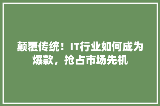 颠覆传统！IT行业如何成为爆款，抢占市场先机