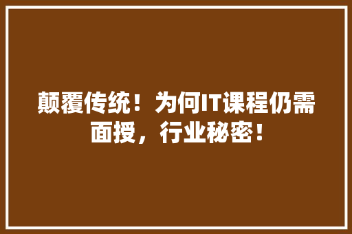 颠覆传统！为何IT课程仍需面授，行业秘密！