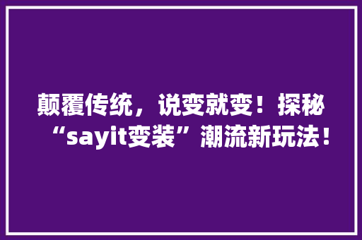 颠覆传统，说变就变！探秘“sayit变装”潮流新玩法！