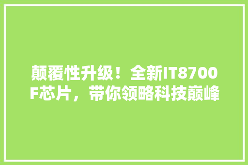 颠覆性升级！全新IT8700F芯片，带你领略科技巅峰！