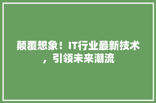 颠覆想象！IT行业最新技术，引领未来潮流 网站优化