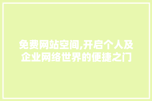 免费网站空间,开启个人及企业网络世界的便捷之门