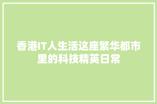 香港IT人生活这座繁华都市里的科技精英日常