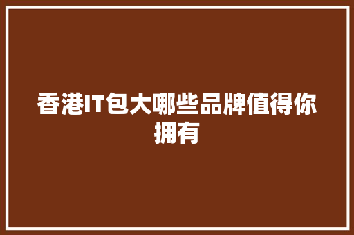 香港IT包大哪些品牌值得你拥有