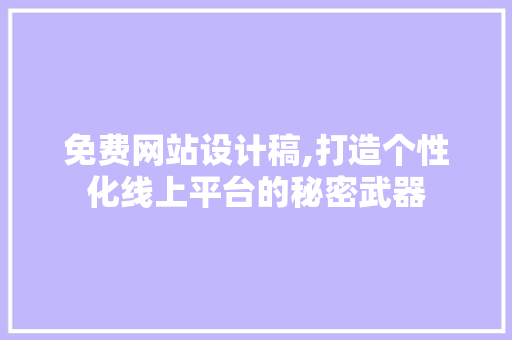 免费网站设计稿,打造个性化线上平台的秘密武器 免费网站设计稿,打造个性化线上平台的秘密武器 小程序开发
