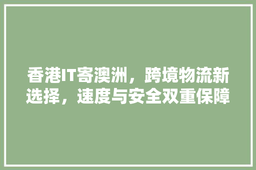 香港IT寄澳洲，跨境物流新选择，速度与安全双重保障！
