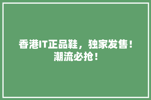 香港IT正品鞋，独家发售！潮流必抢！ 360搜优化