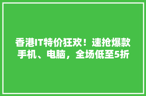 香港IT特价狂欢！速抢爆款手机、电脑，全场低至5折！ seo技术