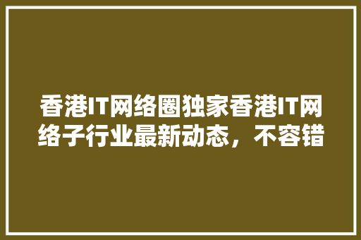 香港IT网络圈独家香港IT网络子行业最新动态，不容错过！ 网站优化