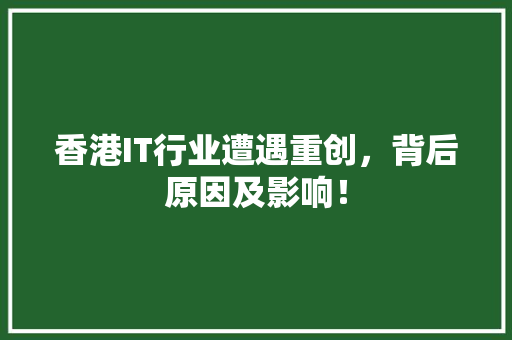 香港IT行业遭遇重创，背后原因及影响！
