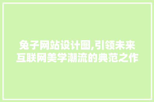 兔子网站设计图,引领未来互联网美学潮流的典范之作