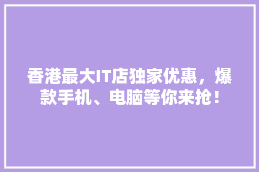 香港最大IT店独家优惠，爆款手机、电脑等你来抢！ 网站开发