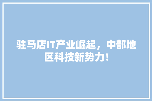 驻马店IT产业崛起，中部地区科技新势力！ 百度算法
