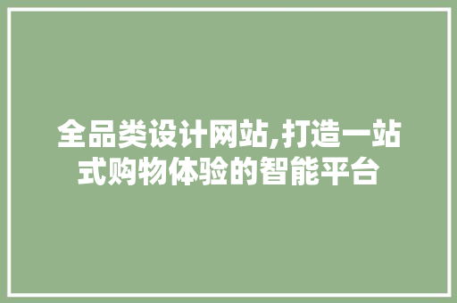 全品类设计网站,打造一站式购物体验的智能平台