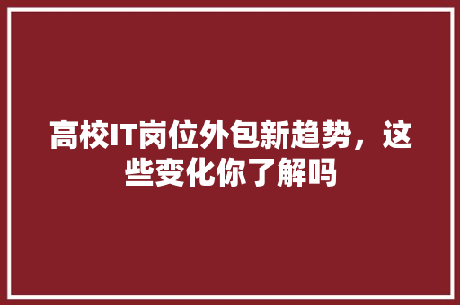高校IT岗位外包新趋势，这些变化你了解吗