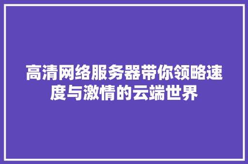 高清网络服务器带你领略速度与激情的云端世界