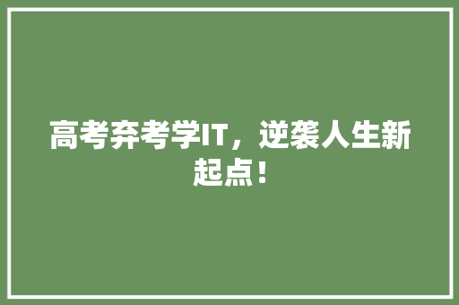 高考弃考学IT，逆袭人生新起点！