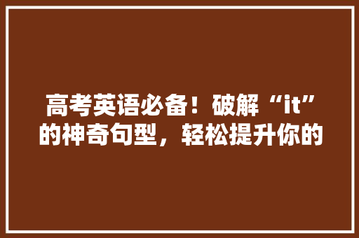 高考英语必备！破解“it”的神奇句型，轻松提升你的得分能力！