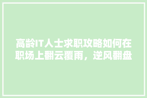 高龄IT人士求职攻略如何在职场上翻云覆雨，逆风翻盘 小程序开发