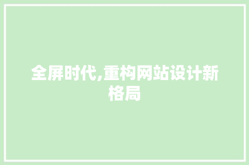 全屏时代,重构网站设计新格局 全屏时代,重构网站设计新格局 AI技术学习