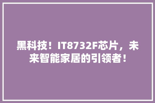 黑科技！IT8732F芯片，未来智能家居的引领者！