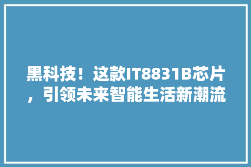 黑科技！这款IT8831B芯片，引领未来智能生活新潮流 网站优化