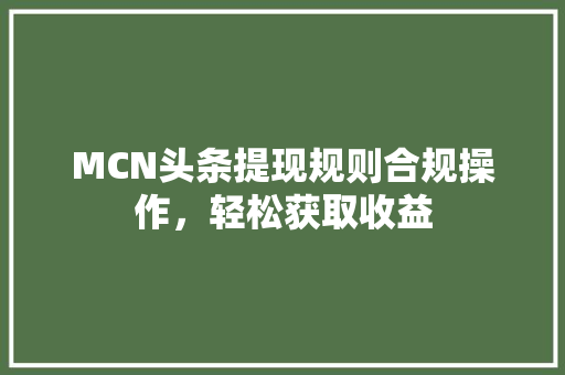 MCN头条提现规则合规操作，轻松获取收益