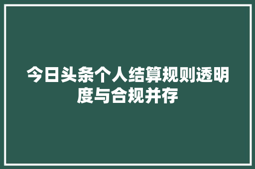 今日头条个人结算规则透明度与合规并存
