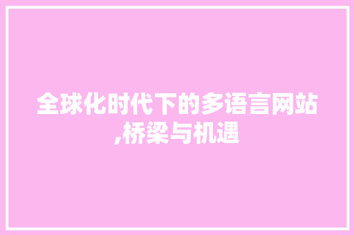 全球化时代下的多语言网站,桥梁与机遇 全球化时代下的多语言网站,桥梁与机遇 小程序开发