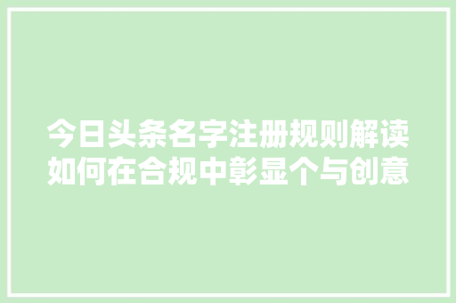 今日头条名字注册规则解读如何在合规中彰显个与创意