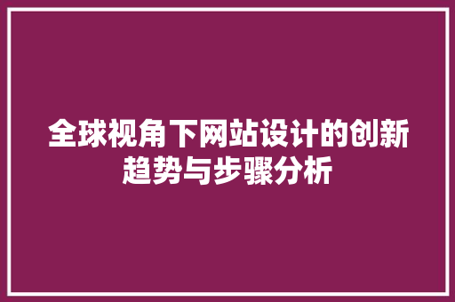 全球视角下网站设计的创新趋势与步骤分析 全球视角下网站设计的创新趋势与步骤分析 小程序开发