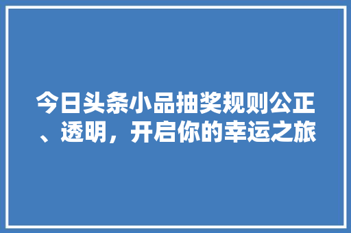 今日头条小品抽奖规则公正、透明，开启你的幸运之旅