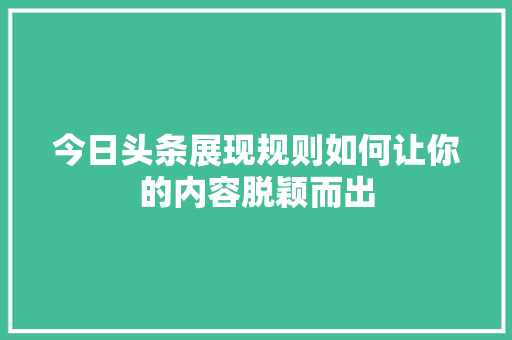 今日头条展现规则如何让你的内容脱颖而出