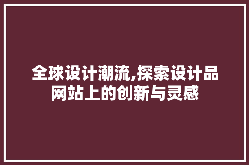 全球设计潮流,探索设计品网站上的创新与灵感 全球设计潮流,探索设计品网站上的创新与灵感 360搜优化