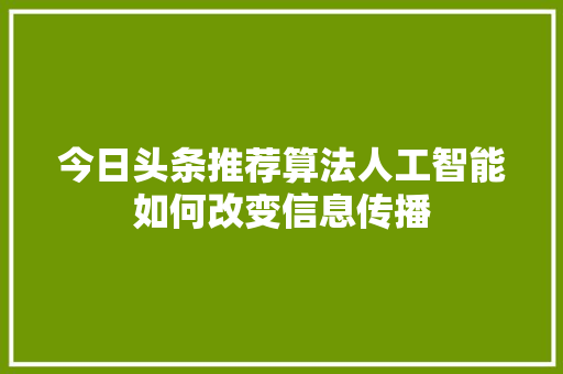 今日头条推荐算法人工智能如何改变信息传播 网站优化