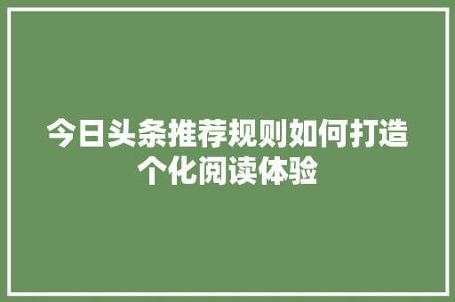 今日头条推荐规则如何打造个化阅读体验 网站优化